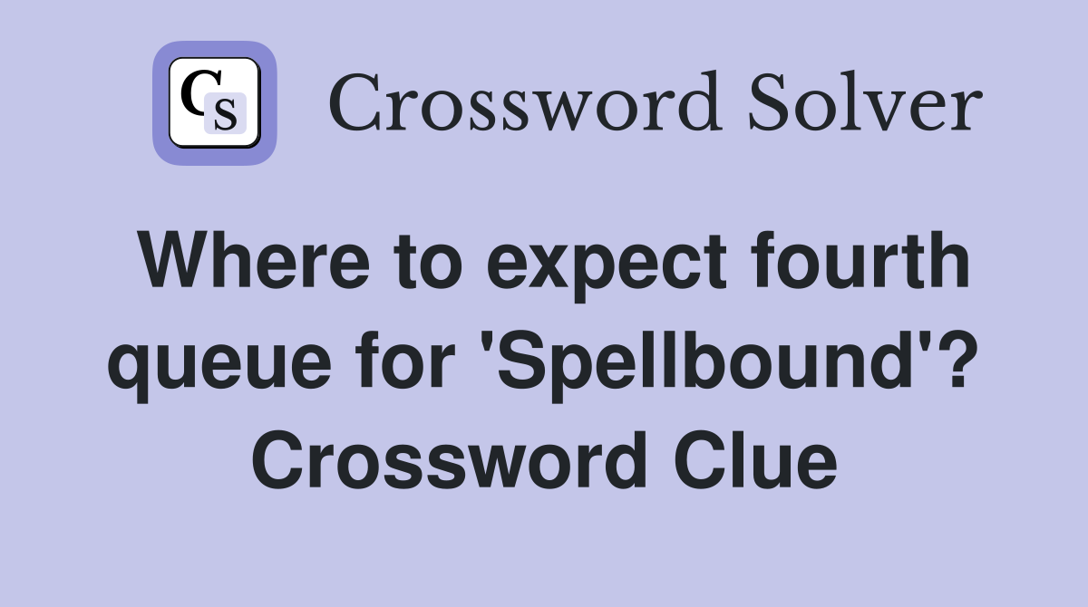 Where to expect fourth queue for 'Spellbound'? Crossword Clue