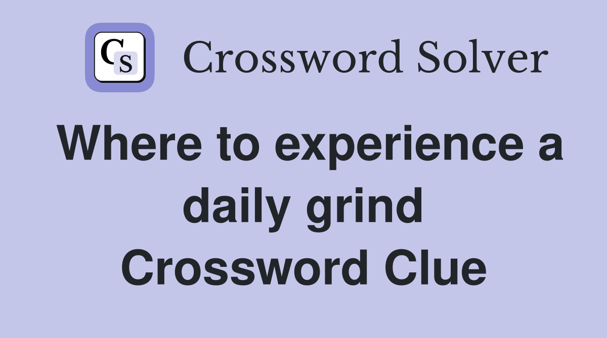 Where to experience a daily grind Crossword Clue