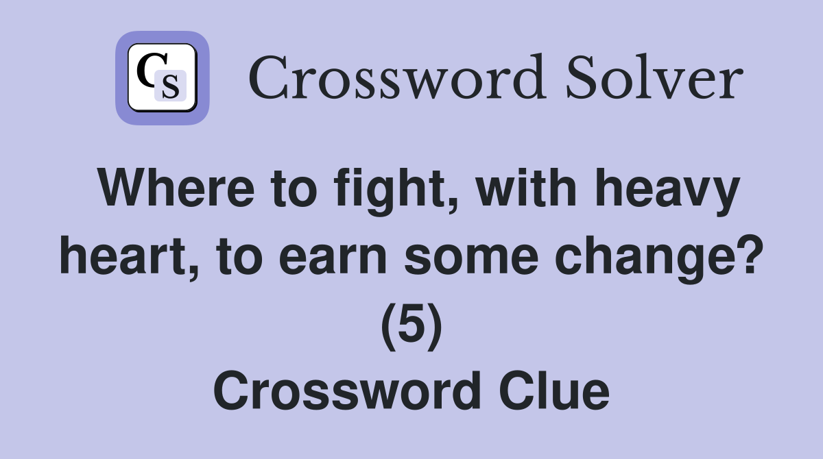 Where to fight, with heavy heart, to earn some change? (5) Crossword Clue