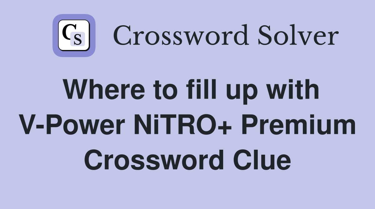 Where to fill up with V-Power NiTRO+ Premium Crossword Clue