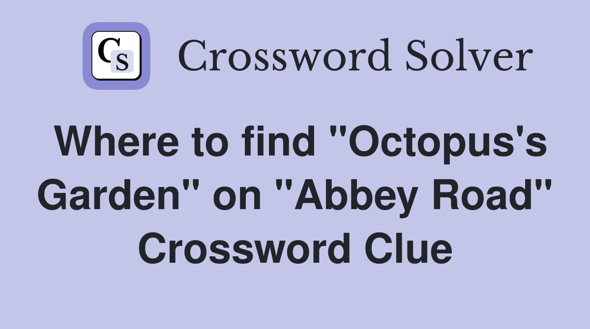 Where to find "Octopus's Garden" on "Abbey Road" Crossword Clue