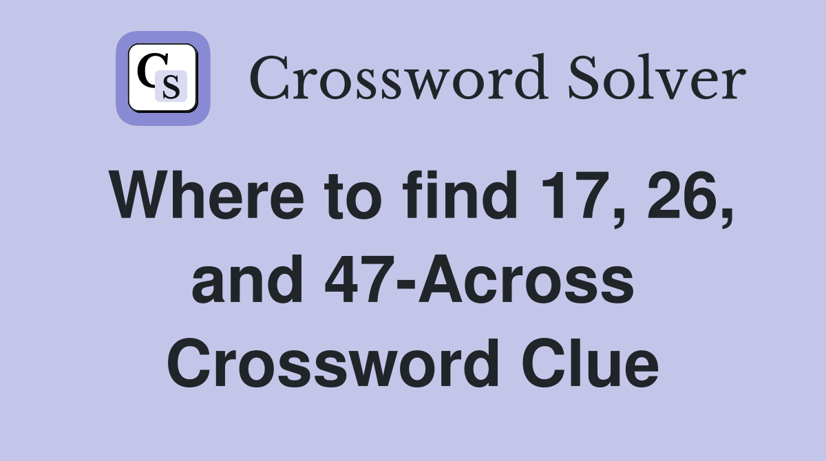 Where to find 17, 26, and 47-Across Crossword Clue