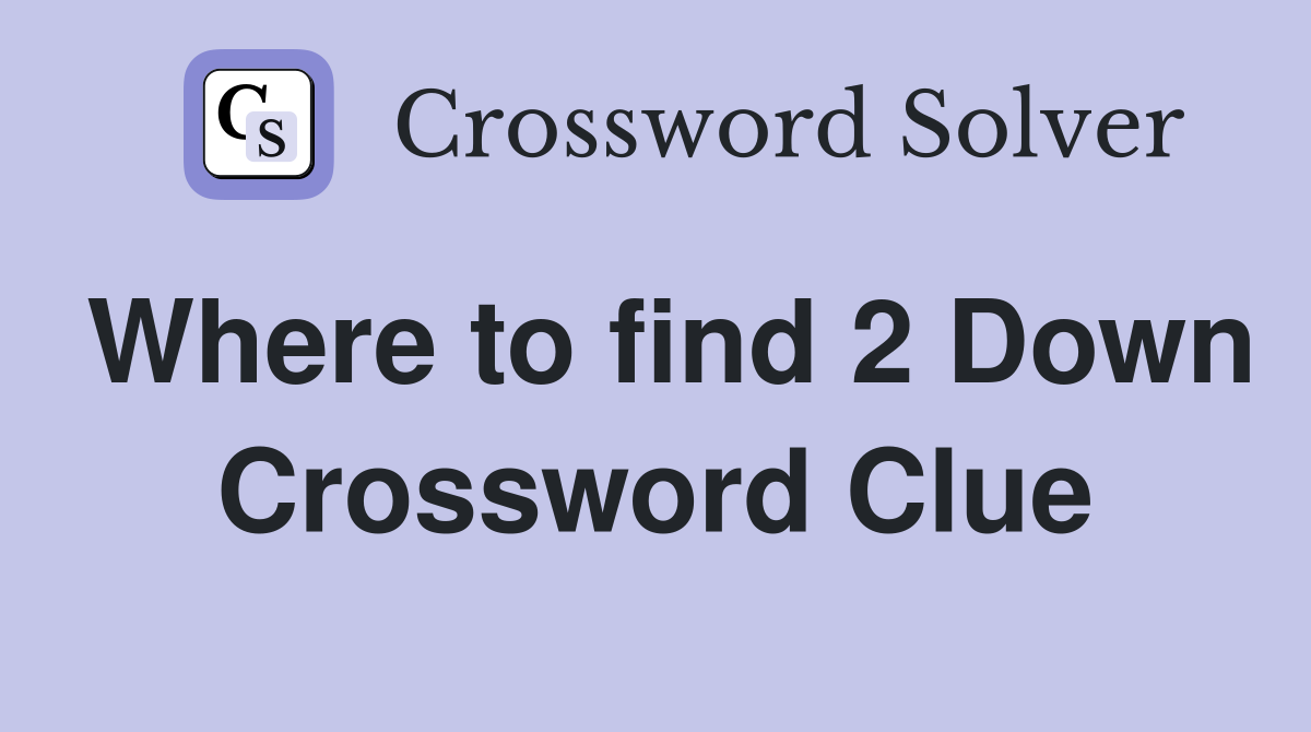 Where to find 2 Down Crossword Clue