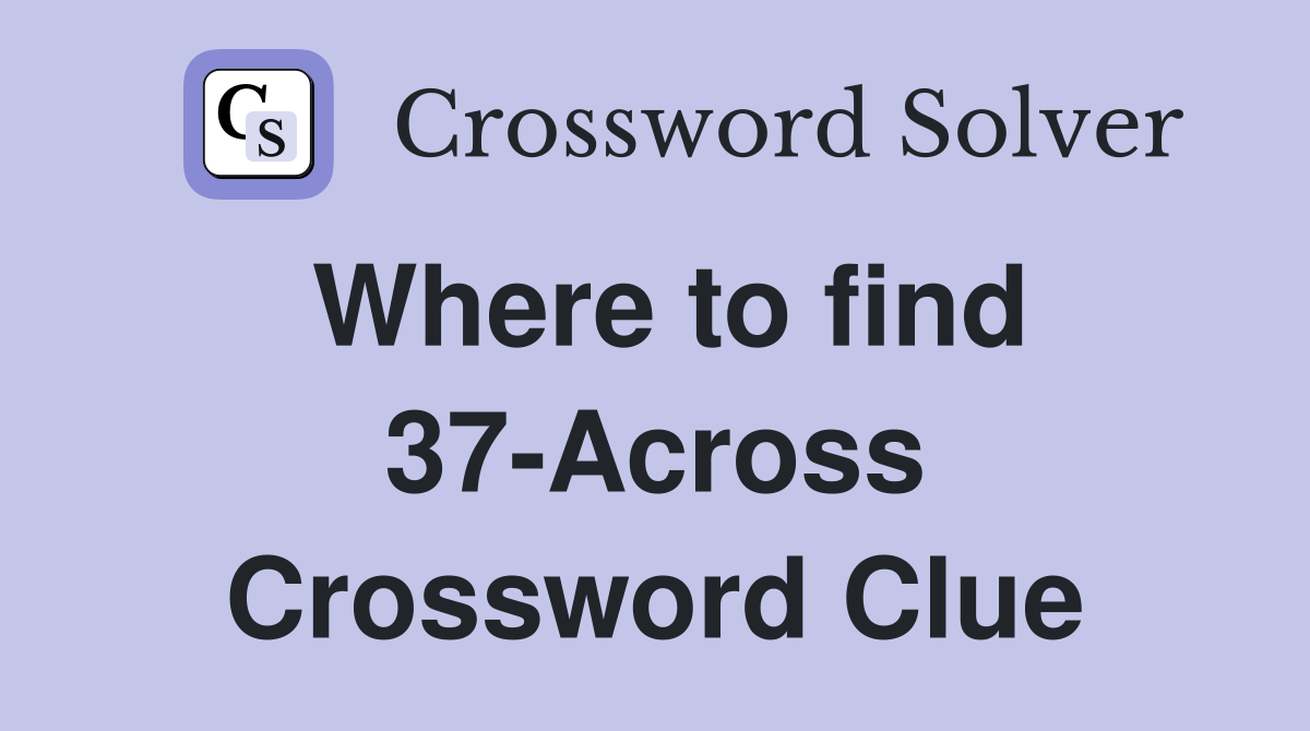 Where to find 37-Across Crossword Clue