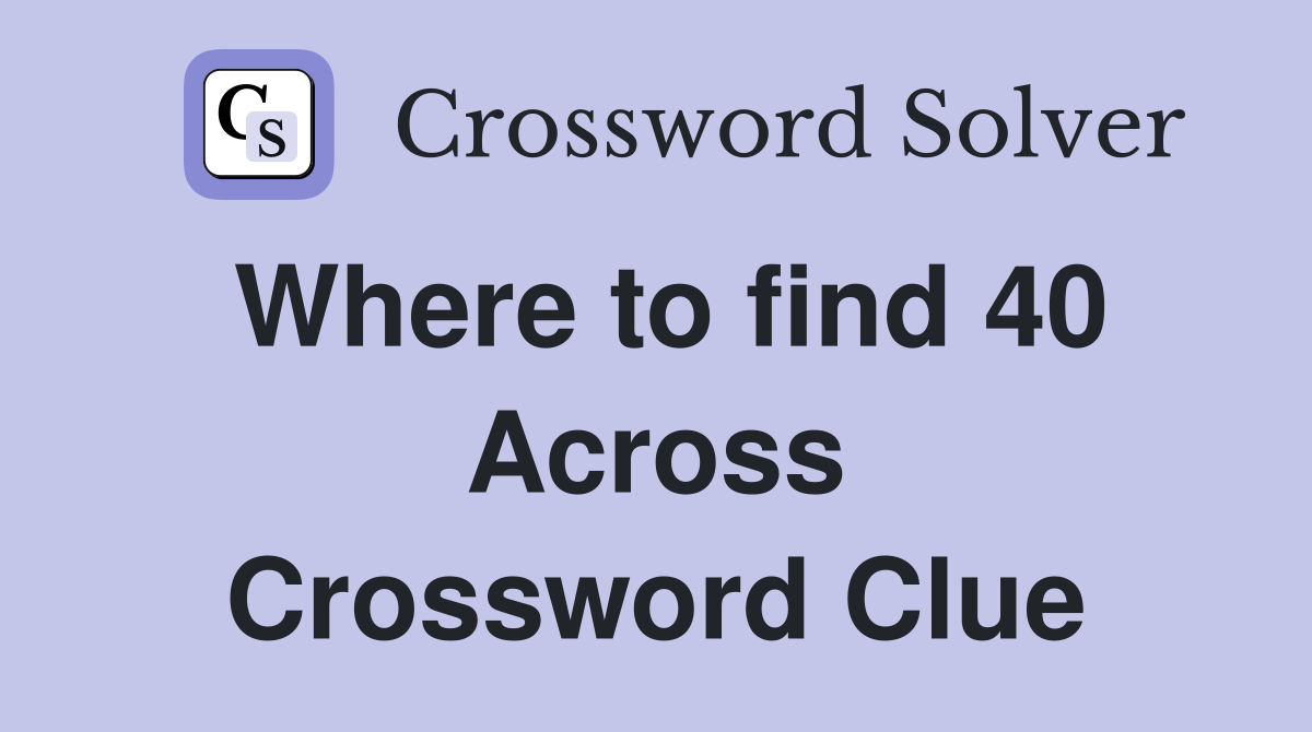 Where to find 40 Across Crossword Clue