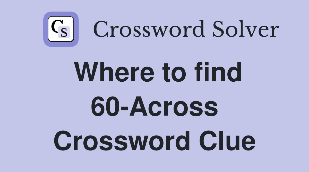 Where to find 60-Across Crossword Clue