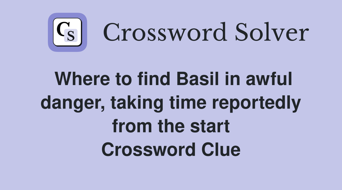 Where to find Basil in awful danger, taking time reportedly from the start Crossword Clue