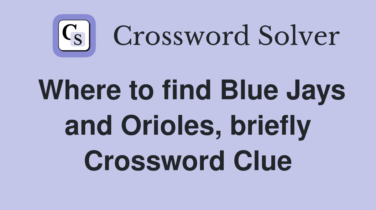 Where to find Blue Jays and Orioles, briefly Crossword Clue