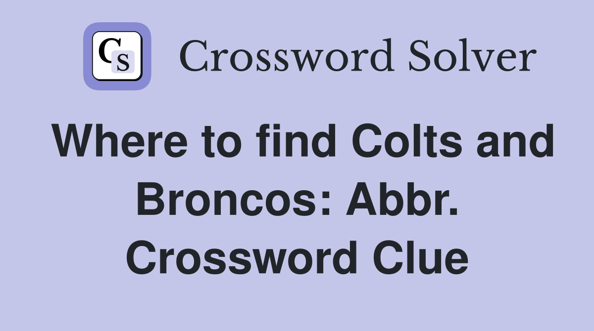 Where to find Colts and Broncos: Abbr. Crossword Clue