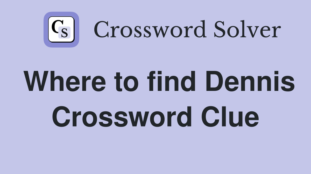 Where to find Dennis Crossword Clue