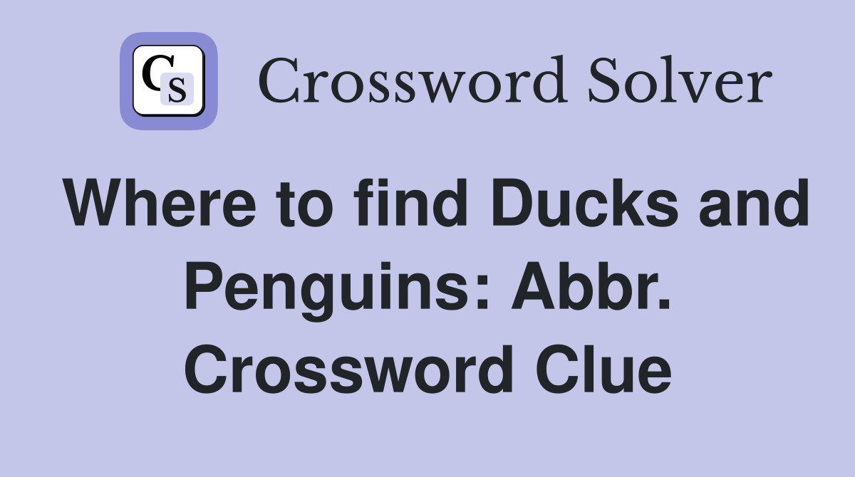 Where to find Ducks and Penguins: Abbr. Crossword Clue