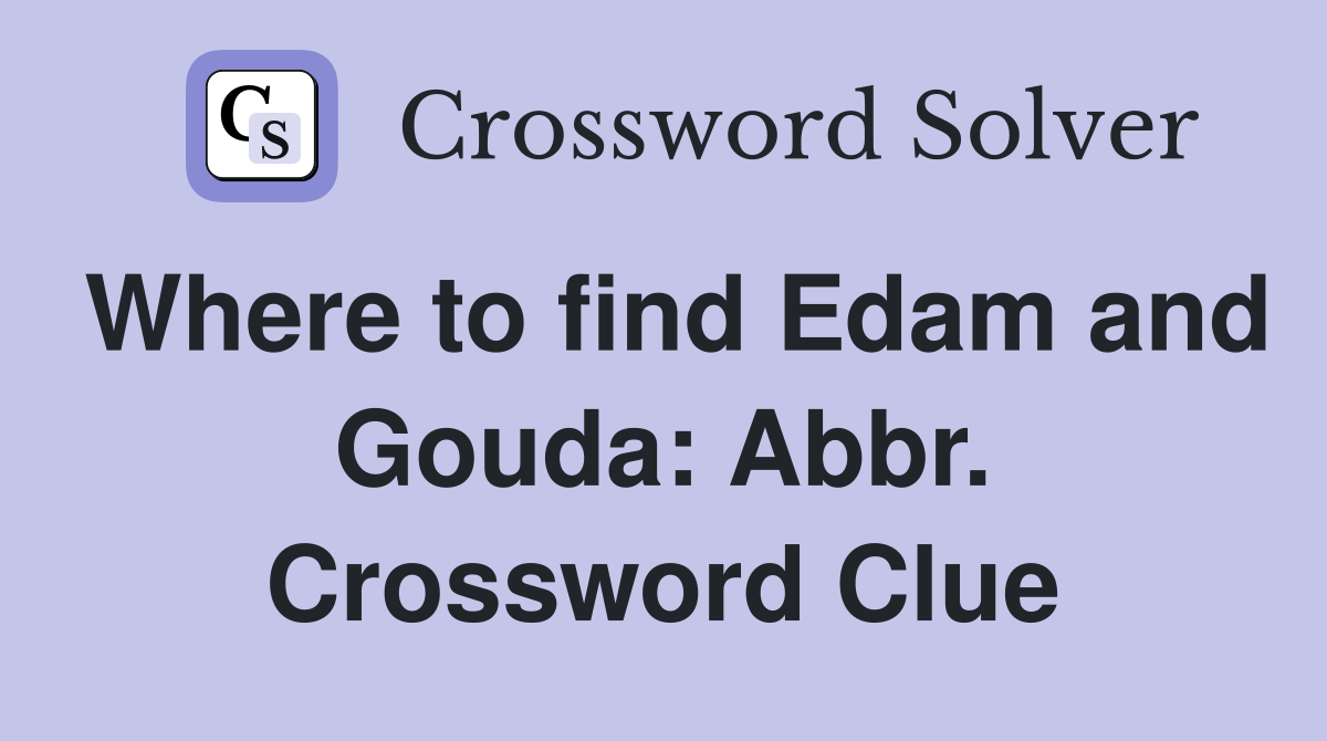 Where to find Edam and Gouda: Abbr. Crossword Clue