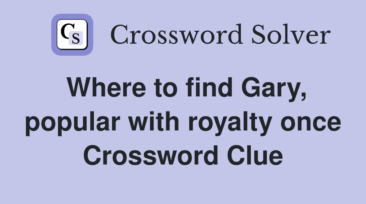 Where to find Gary, popular with royalty once Crossword Clue