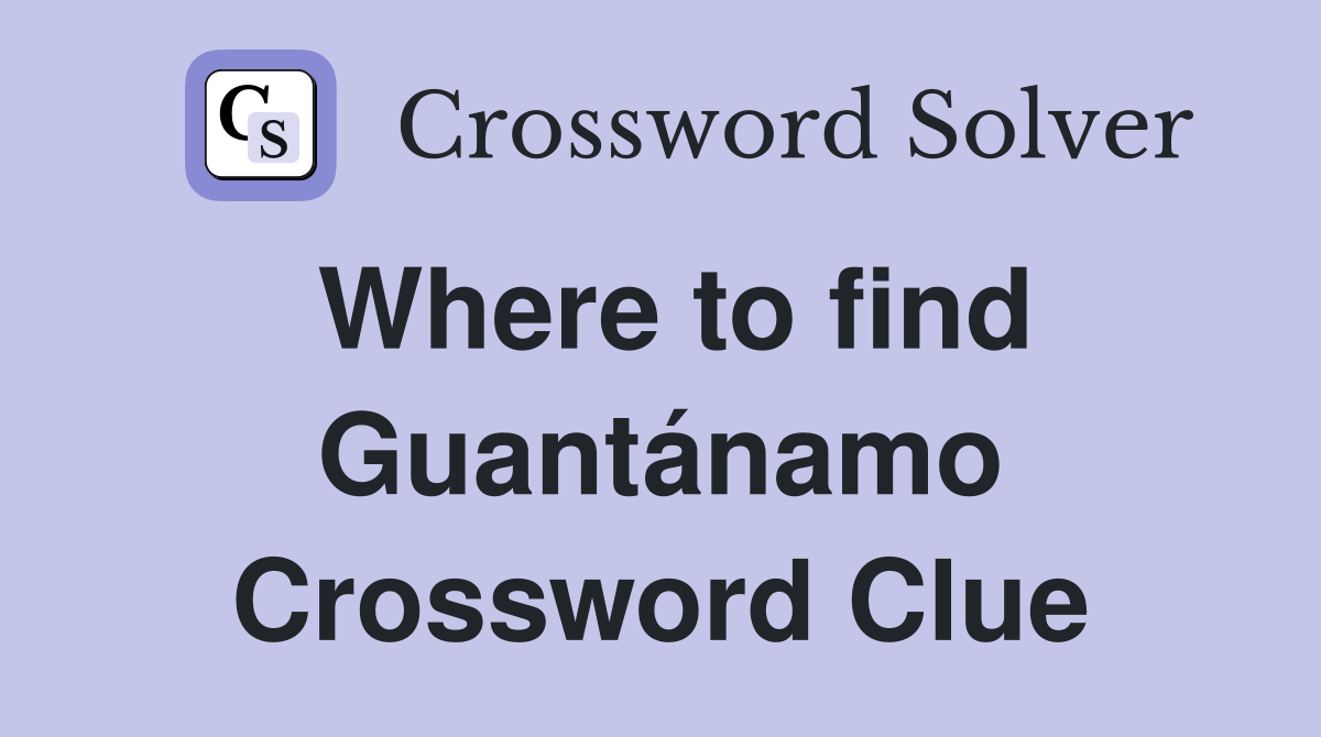 Where to find Guantánamo Crossword Clue