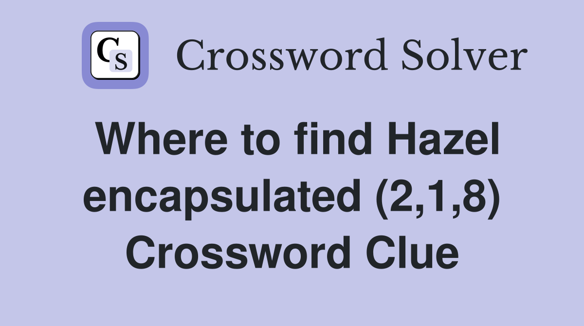Where to find Hazel encapsulated (2,1,8) Crossword Clue
