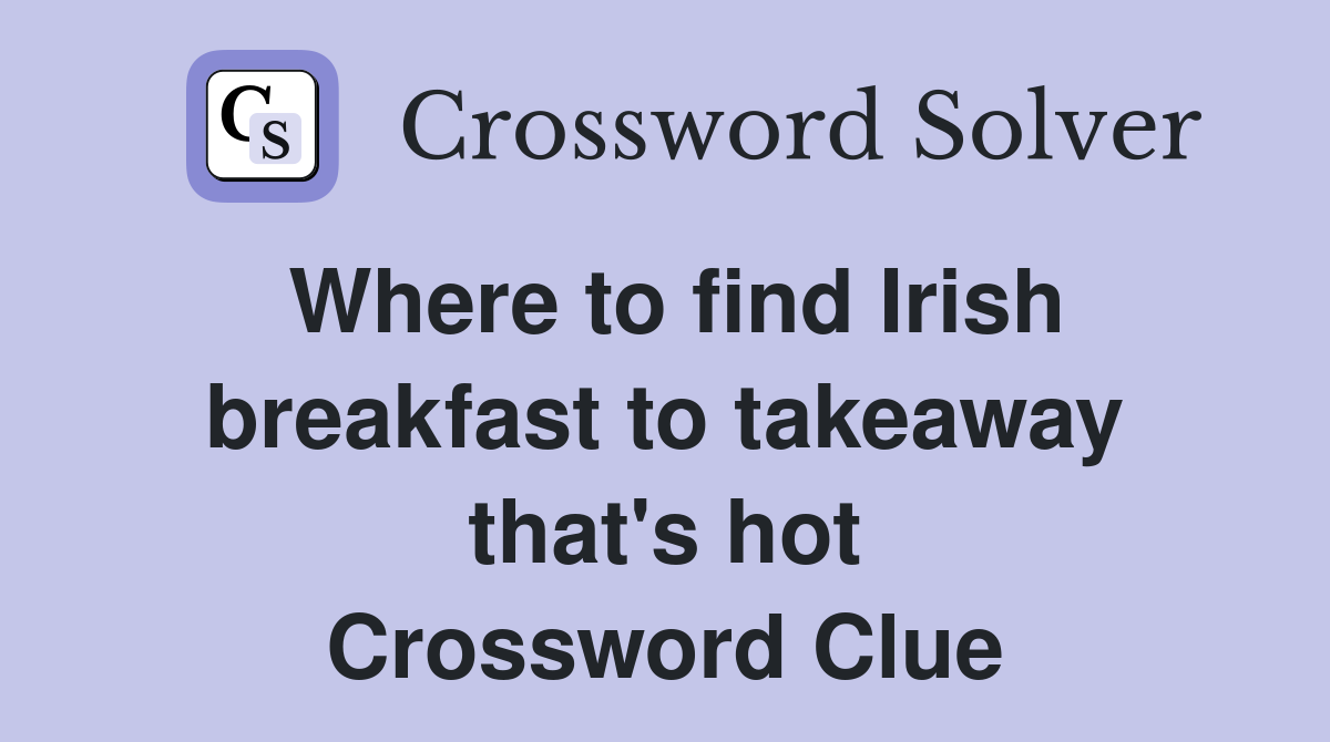 Where to find Irish breakfast to takeaway that's hot Crossword Clue