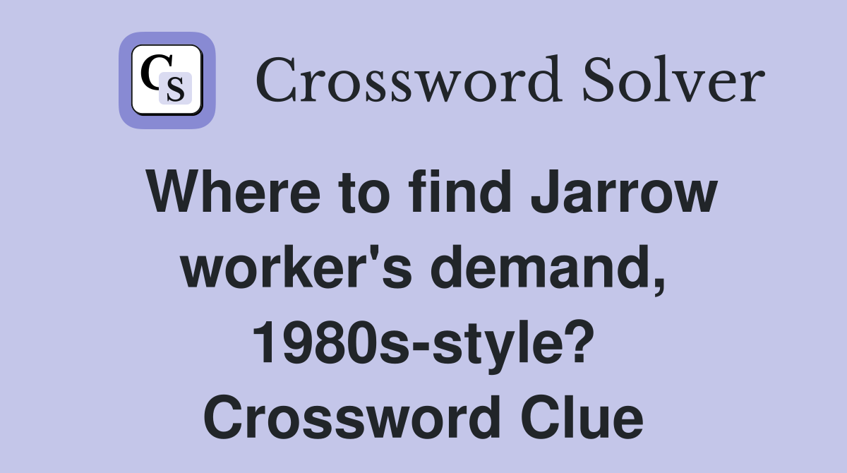 Where to find Jarrow worker's demand, 1980s-style? Crossword Clue