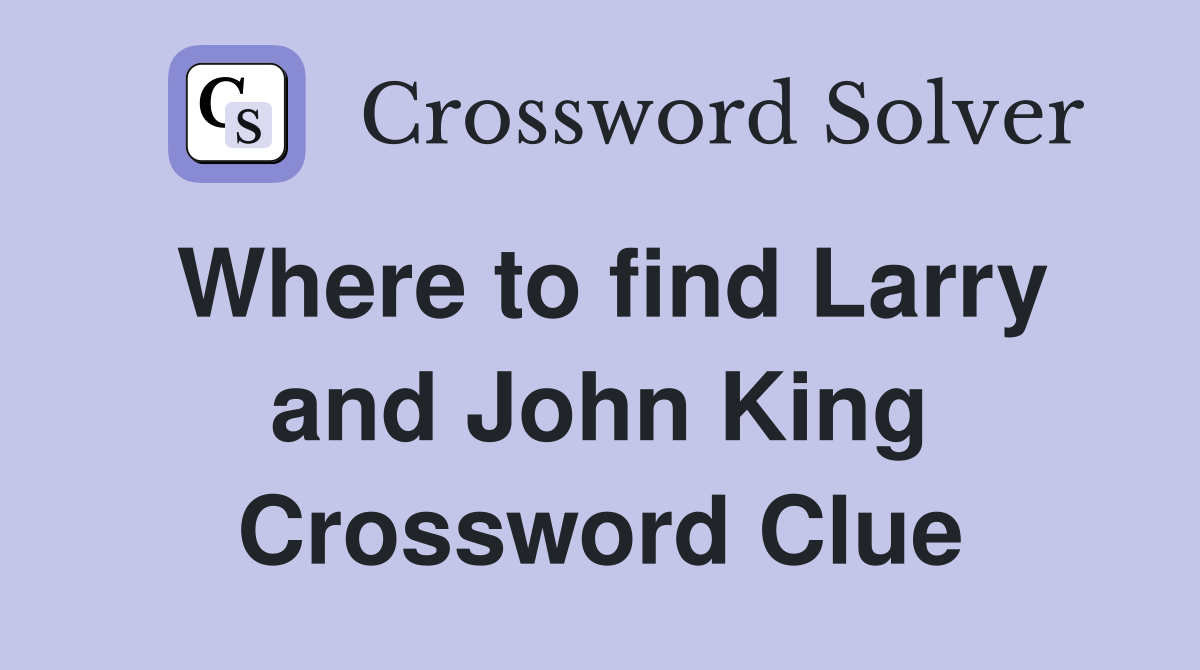 Where to find Larry and John King Crossword Clue