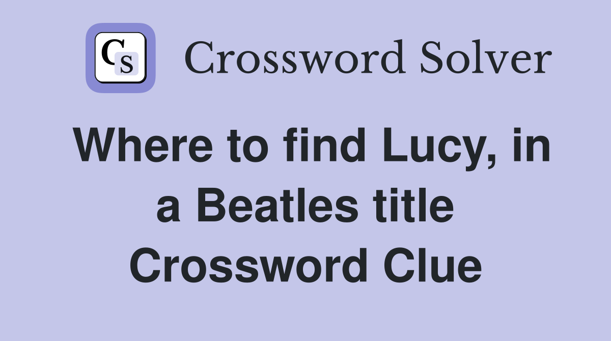 Where to find Lucy, in a Beatles title Crossword Clue