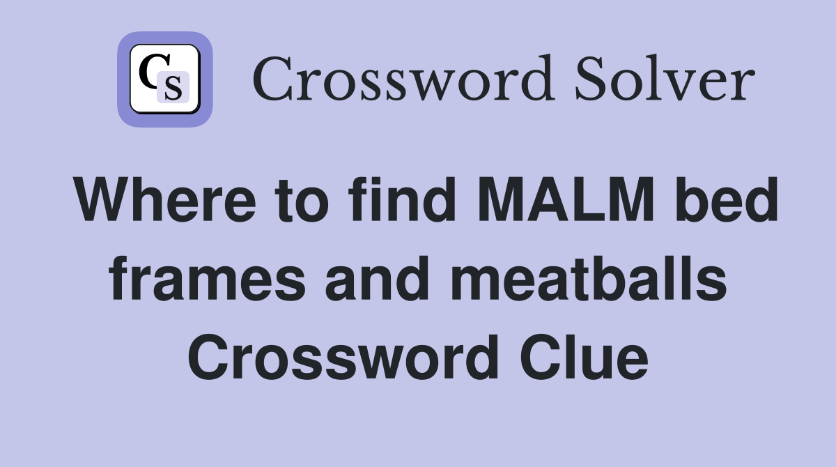 Where to find MALM bed frames and meatballs Crossword Clue