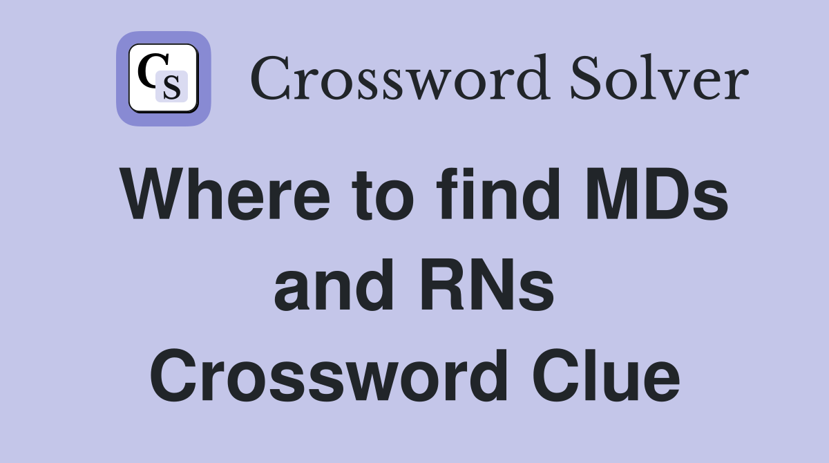 Where to find MDs and RNs Crossword Clue