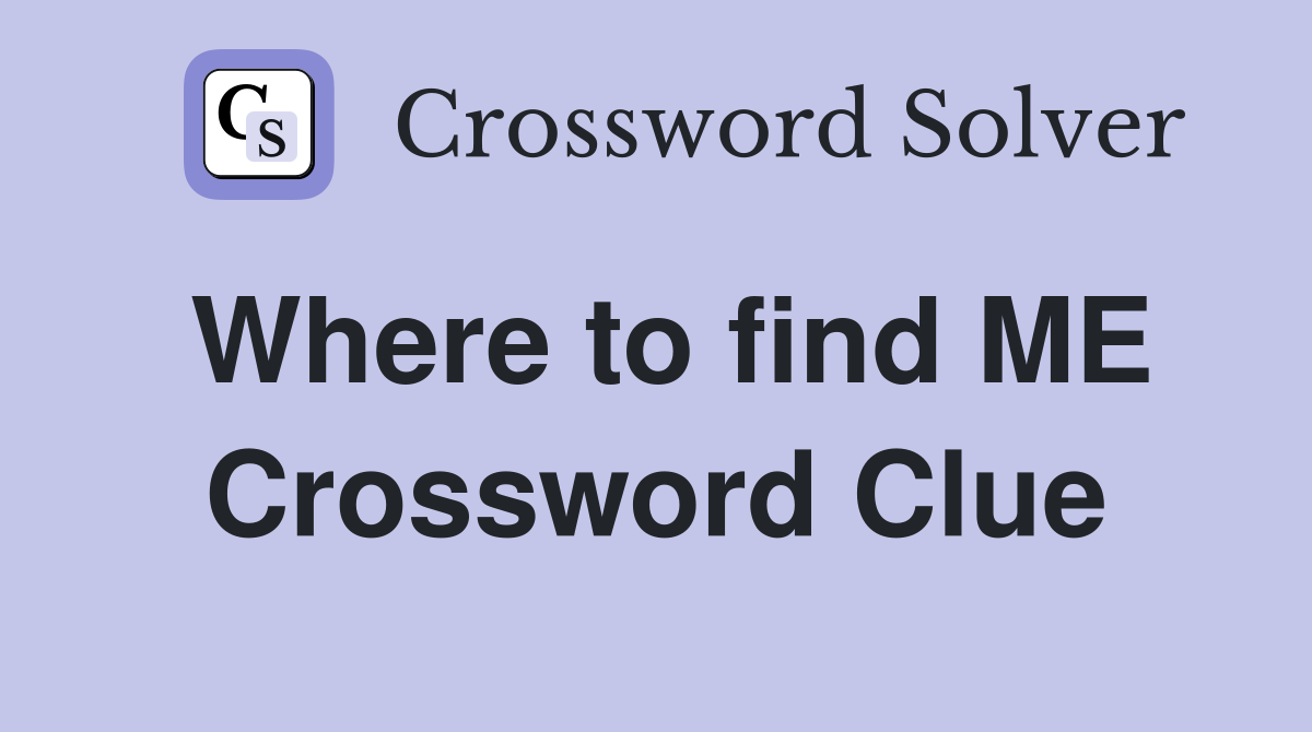 Where to find ME Crossword Clue
