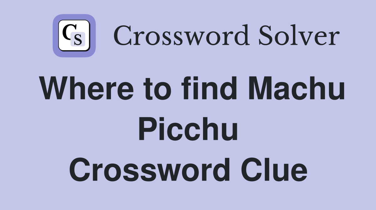 Where to find Machu Picchu Crossword Clue