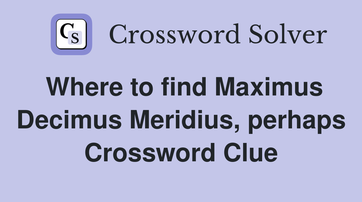 Where to find Maximus Decimus Meridius, perhaps Crossword Clue
