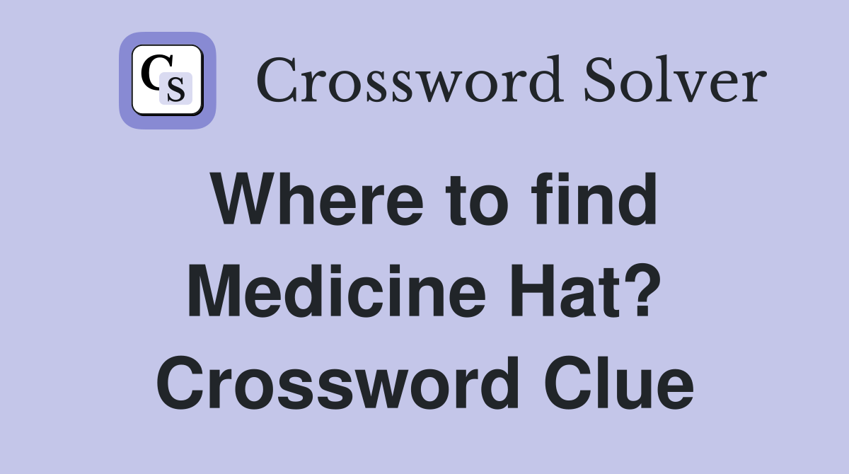 Where to find Medicine Hat? Crossword Clue