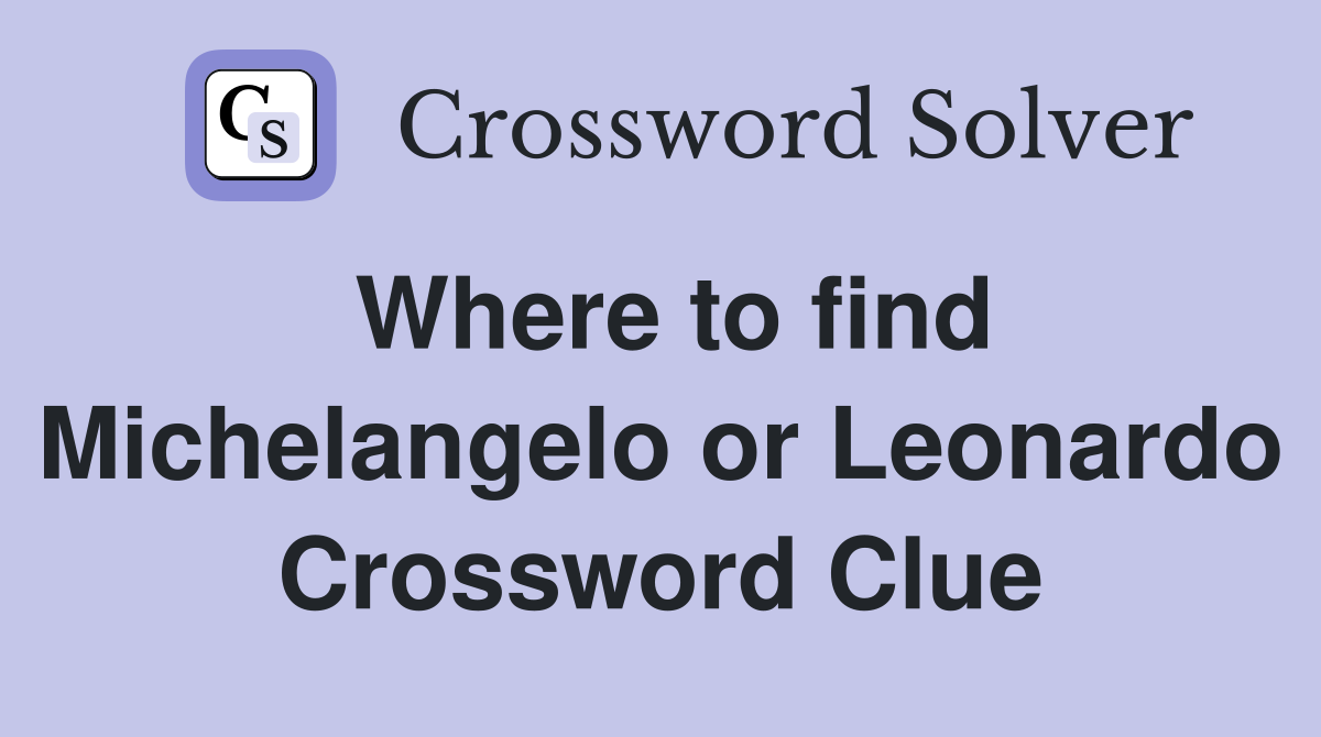 Where to find Michelangelo or Leonardo Crossword Clue