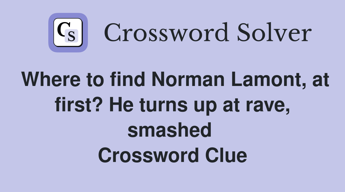 Where to find Norman Lamont, at first? He turns up at rave, smashed  Crossword Clue