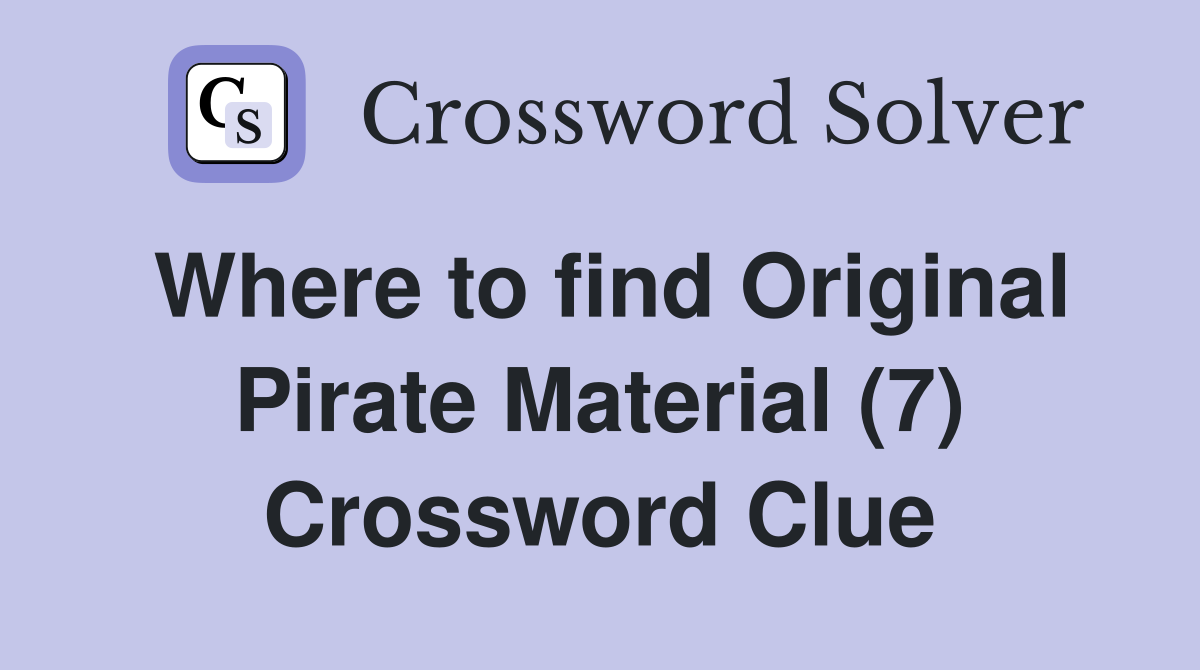 Where to find Original Pirate Material (7) Crossword Clue