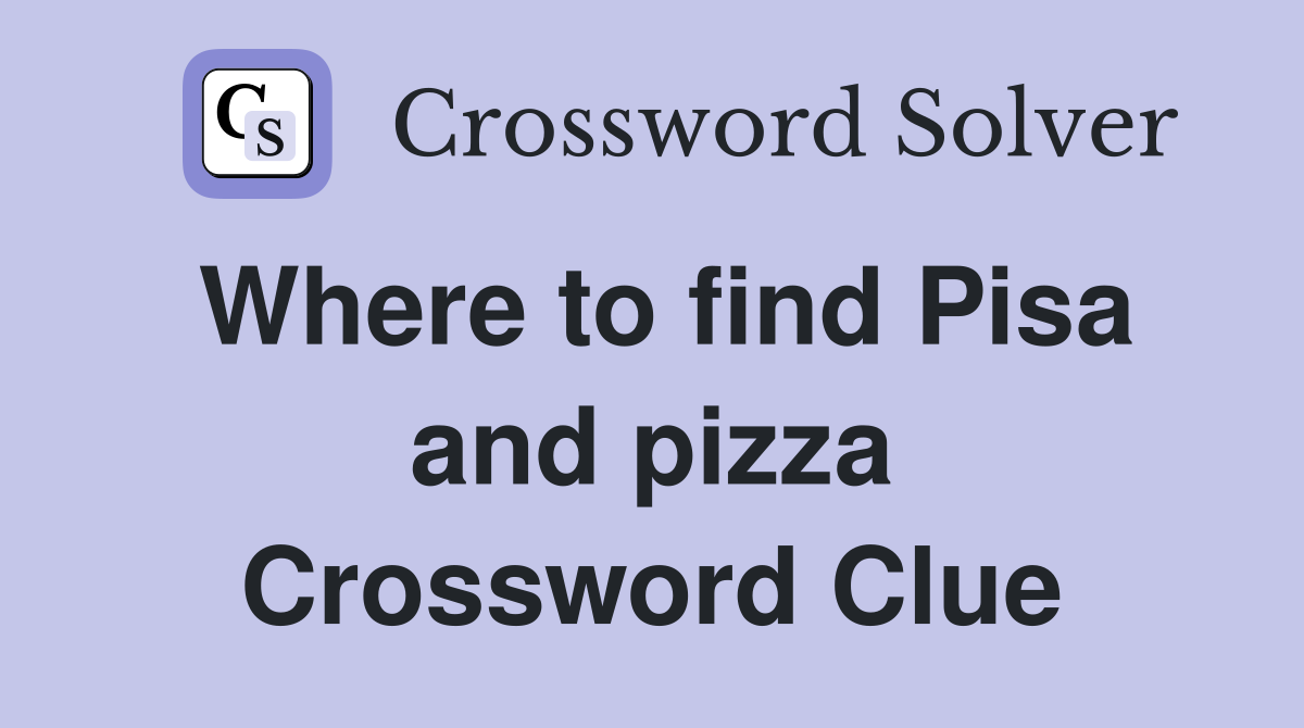 Where to find Pisa and pizza Crossword Clue