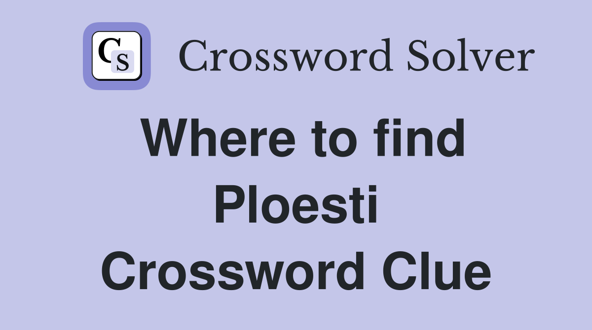 Where to find Ploesti Crossword Clue
