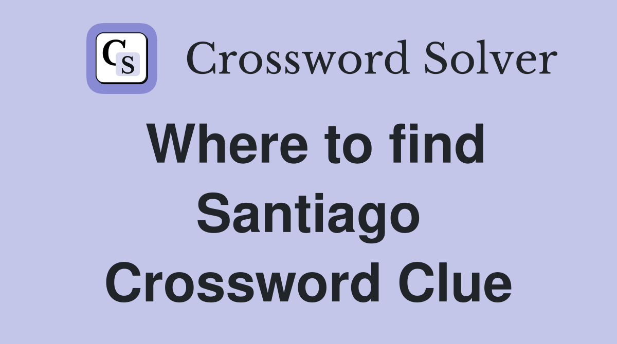 Where to find Santiago Crossword Clue