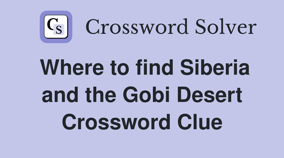 Where to find Siberia and the Gobi Desert Crossword Clue