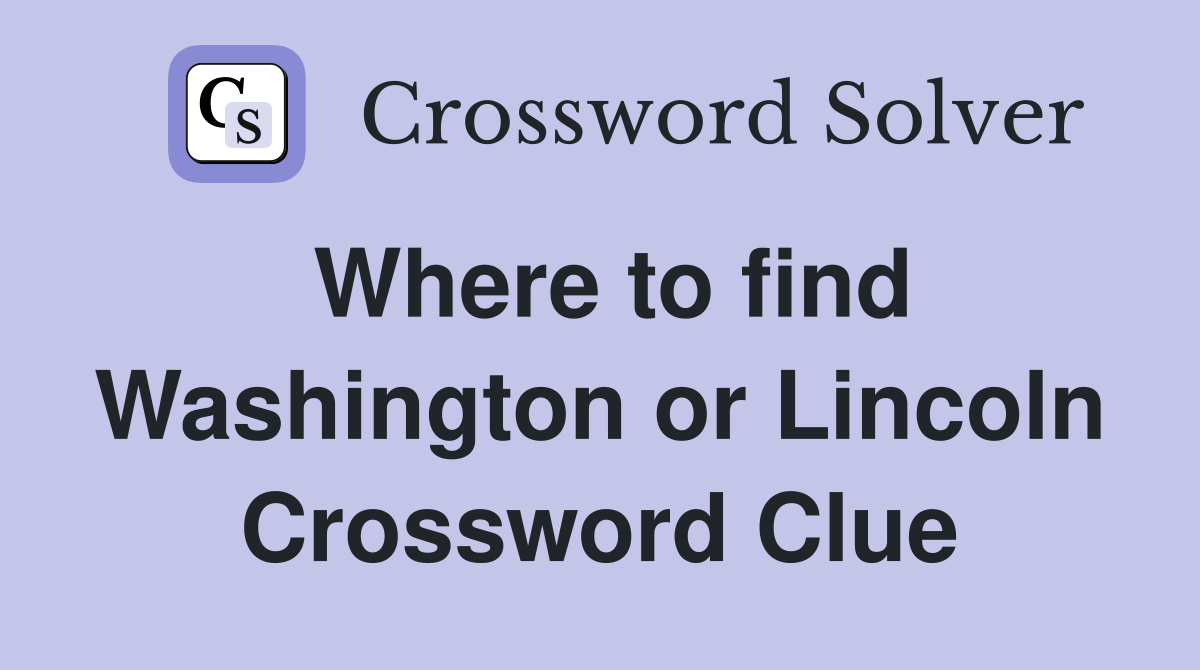 Where to find Washington or Lincoln Crossword Clue