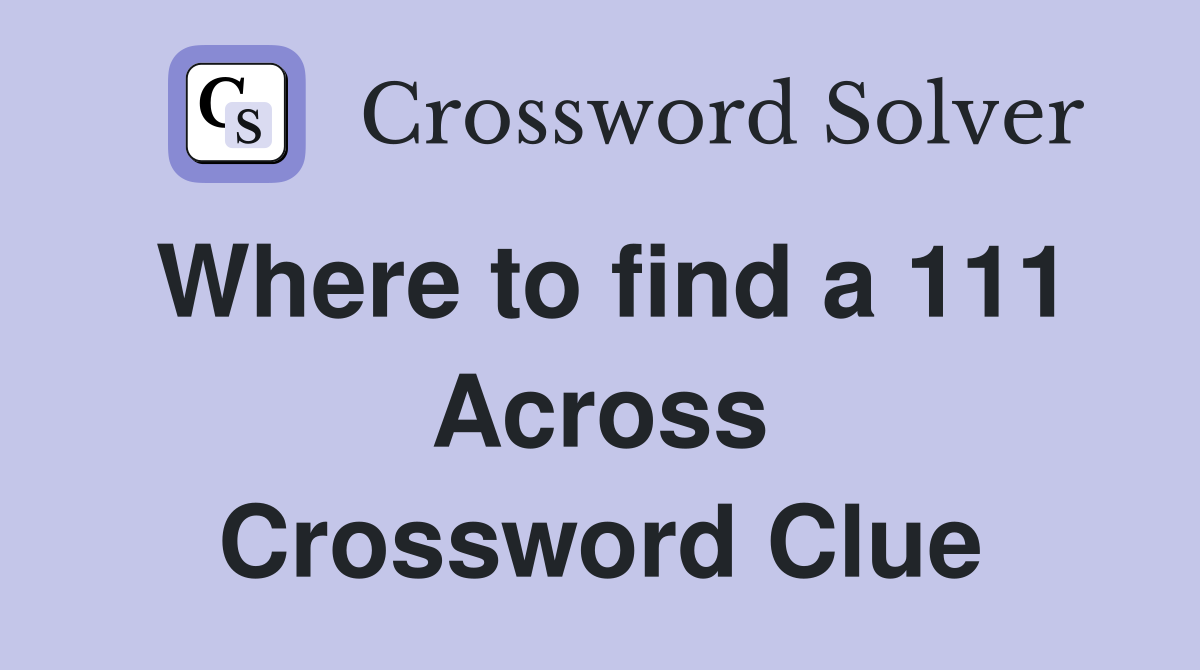 Where to find a 111 Across Crossword Clue