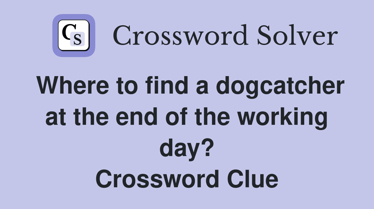 Where to find a dogcatcher at the end of the working day? Crossword Clue