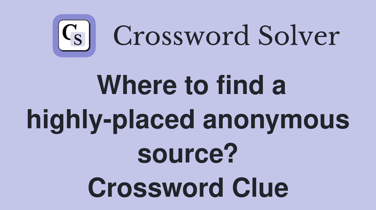 Where to find a highly-placed anonymous source? Crossword Clue
