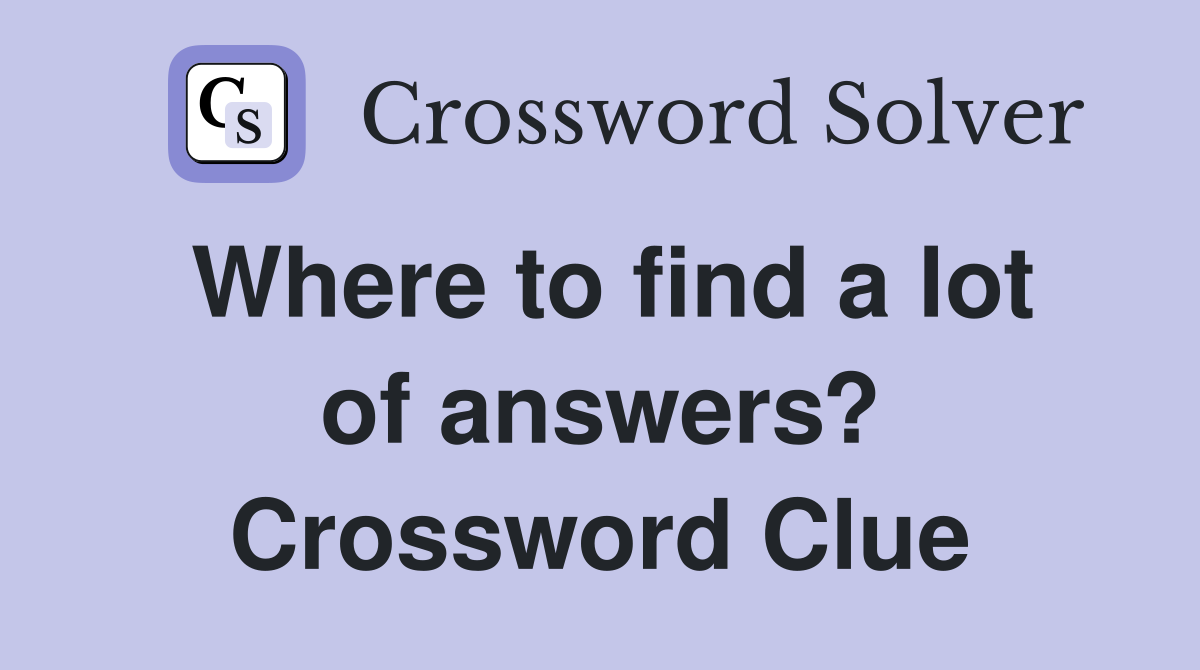 Where to find a lot of answers? Crossword Clue