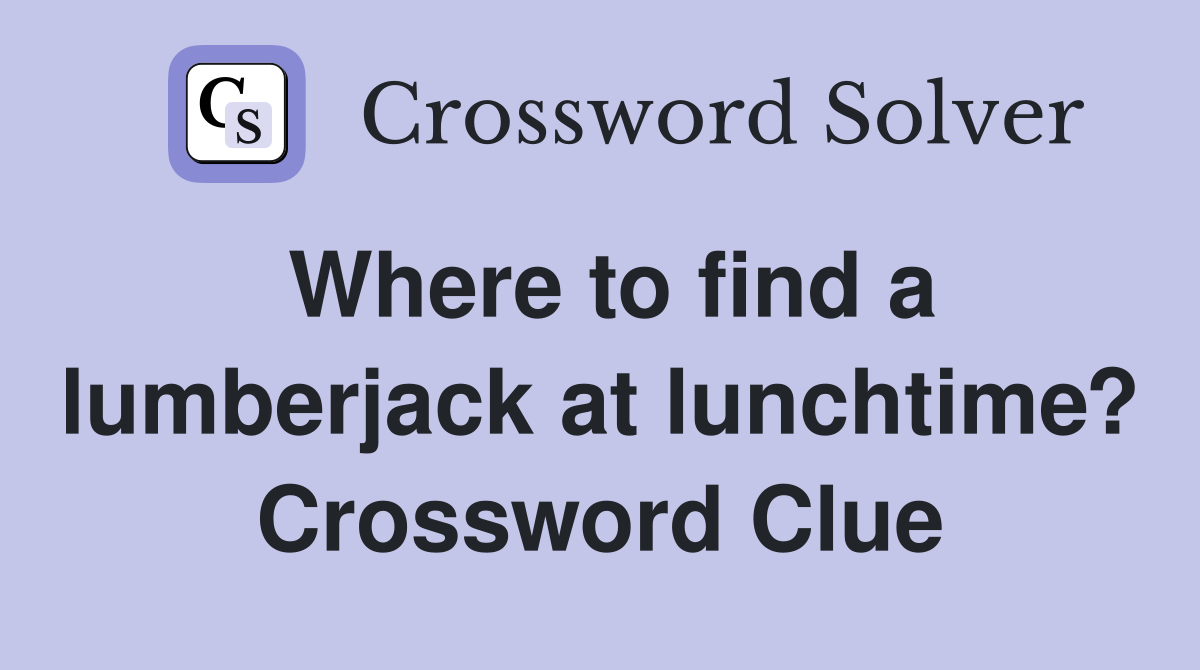 Where to find a lumberjack at lunchtime? Crossword Clue