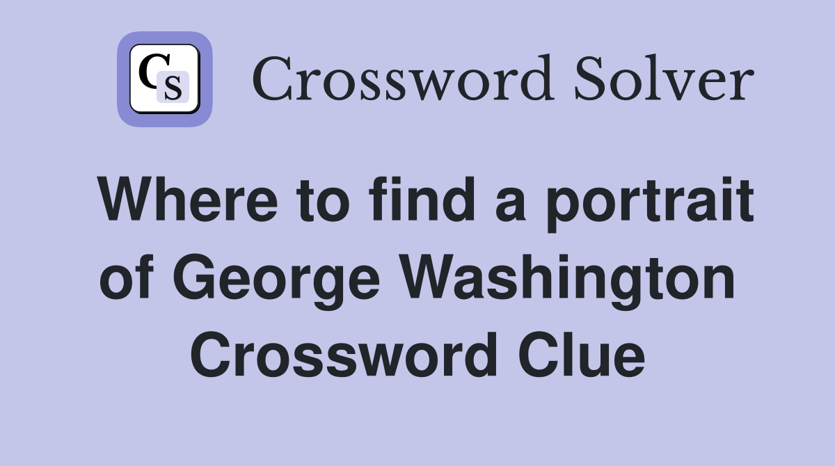 Where to find a portrait of George Washington Crossword Clue