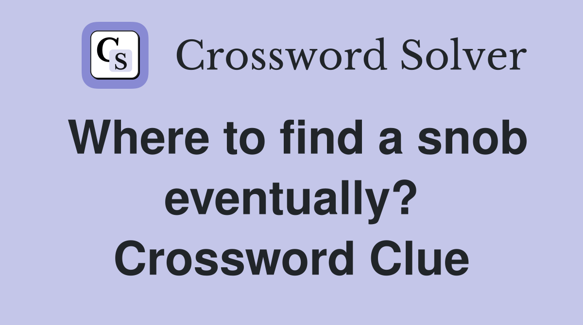 Where to find a snob eventually? Crossword Clue