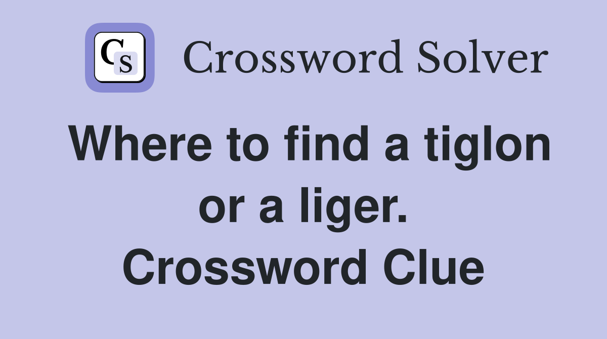 Where to find a tiglon or a liger. Crossword Clue