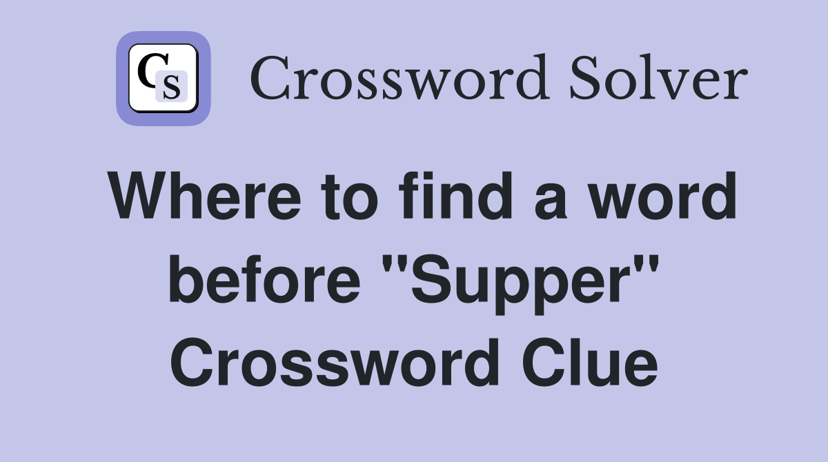Where to find a word before "Supper" Crossword Clue