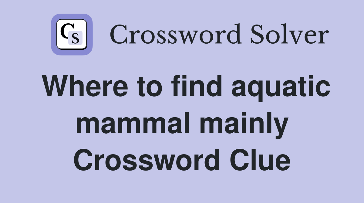 Where to find aquatic mammal mainly Crossword Clue