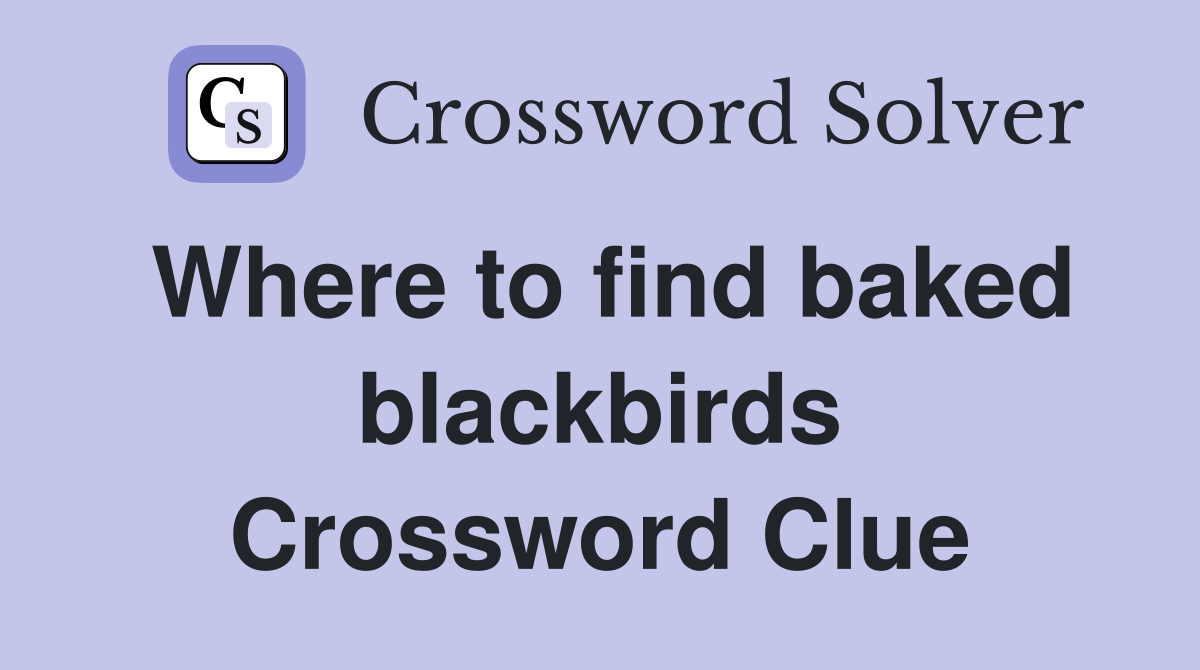 Where to find baked blackbirds Crossword Clue