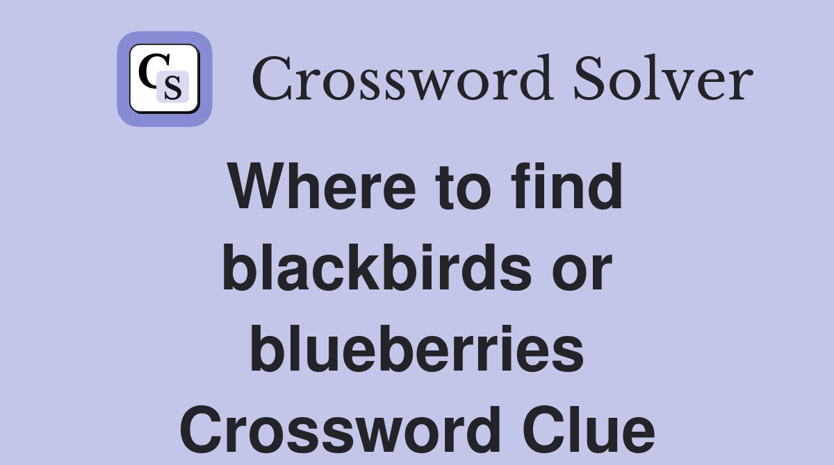 Where to find blackbirds or blueberries Crossword Clue