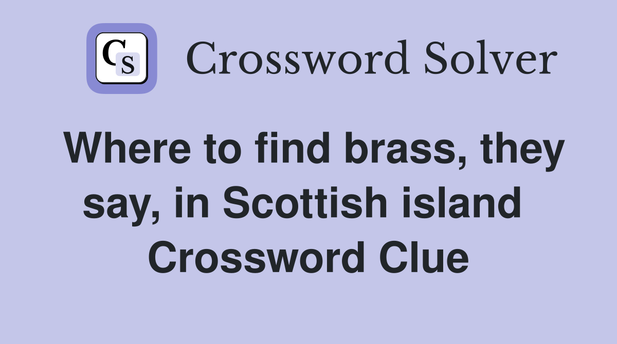 Where to find brass, they say, in Scottish island  Crossword Clue
